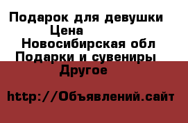 Подарок для девушки › Цена ­ 1 699 - Новосибирская обл. Подарки и сувениры » Другое   